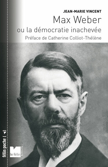 Max Weber ou la démocratie inachevée Max Weber ou la démocratie inachevée